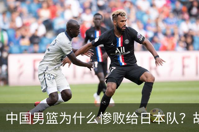 中国男篮为什么惨败给日本队？胡明轩一番话，直接戳中要害
